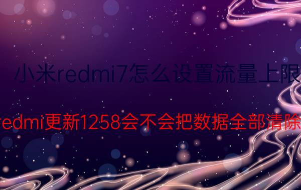 小米redmi7怎么设置流量上限 redmi更新1258会不会把数据全部清除？